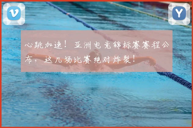 心跳加速！亚洲电竞锦标赛赛程公布，这几场比赛绝对炸裂！