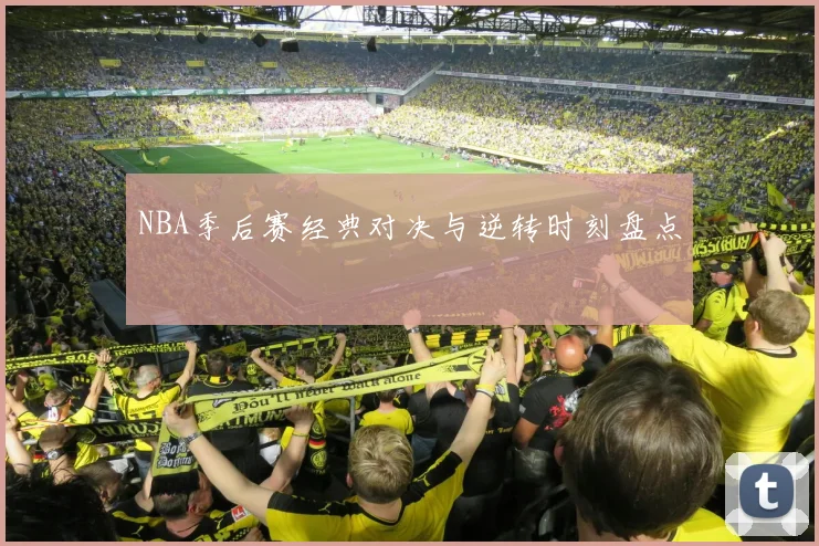 NBA季后赛经典对决与逆转时刻盘点
