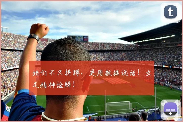 她们不只拼搏，更用数据说话！女足精神诠释！