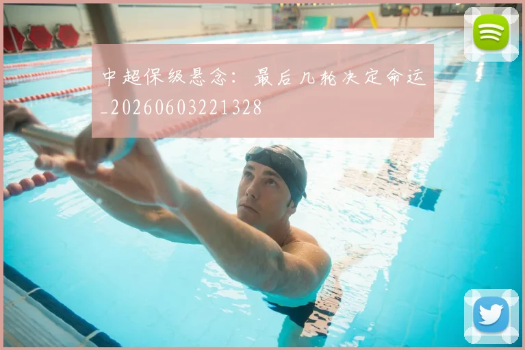 中超保级悬念:最后几轮决定命运_20260603221328