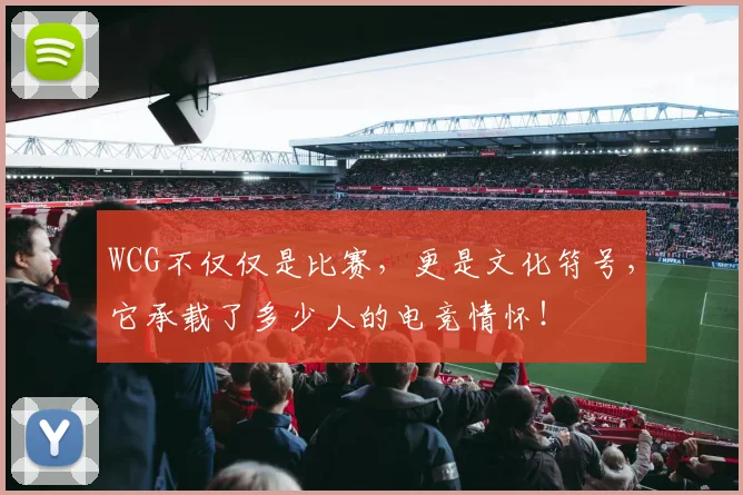 WCG不仅仅是比赛，更是文化符号，它承载了多少人的电竞情怀！