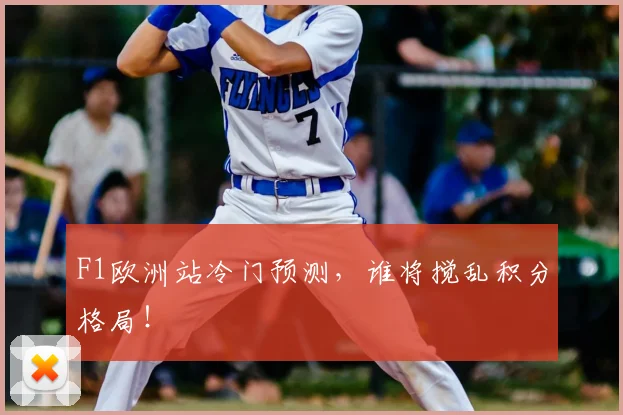 F1欧洲站冷门预测，谁将搅乱积分格局！