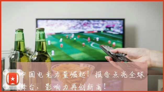 中国电竞力量崛起！报告点亮全球舞台，影响力再创新高！