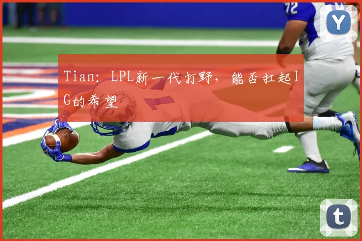 Tian：LPL新一代打野，能否扛起IG的希望