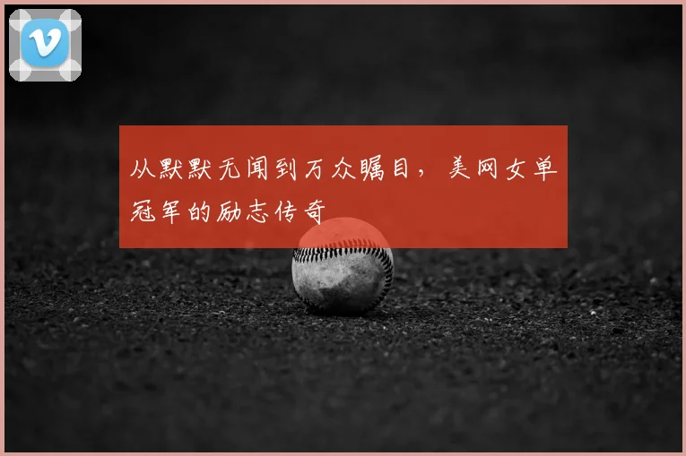 从默默无闻到万众瞩目，美网女单冠军的励志传奇