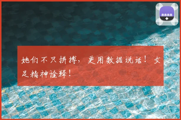 她们不只拼搏，更用数据说话！女足精神诠释！